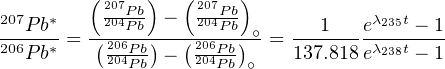        (     )  (     )
207P b*     202074PPbb -   202074PPbb       1   eλ235t - 1
206--*-= -(206Pb)--(206P-b)∘ = -------λ238t---
  P b     204Pb -  204P-b∘    137.818e    - 1
