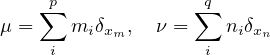    ∑p             ∑q
μ =   mi δxm,  ν =    niδxn
    i              i
