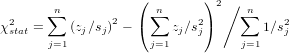                    (        ) 2
       ∑n            ∑n        ∕ ∑n
χ2stat =   (zj∕sj)2 - (   zj∕s2j)       1∕s2j
       j=1           j=1         j=1
