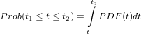                  t&int;2
Prob(t1 &le; t &le; t2) =  PDF  (t)dt

                 t1

