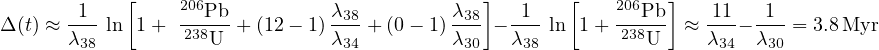             [                                 ]       [         ]
Δ(t) ≈-1- ln  1+  206Pb-+ (12- 1) λ38 + (0 - 1) λ38 --1-ln 1 + 206Pb ≈ -11- -1- = 3.8Myr
      λ38        238U          λ34         λ30   λ38       238U     λ34  λ30
