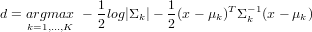               1        1
d = argmax -  -log|Σk|- -(x - μk )TΣ -k1(x- μk)
    k=1,...,K    2        2
