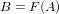 B = F (A)
