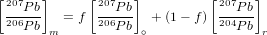 [207  ]      [207   ]         [207  ]
 ---Pb   = f  --P-b  + (1− f) ---Pb
 206Pb m      206P b ∘         204Pb r

