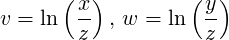   (  )    (  )
v = ln  x- , w = ln  y-
   z   z
