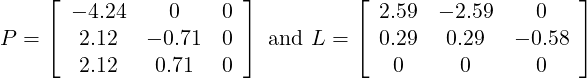     ⌊                  ⌋         ⌊                     ⌋
      - 4.24    0    0              2.59  - 2.59    0
P = ⌈  2.12  - 0.71  0 ⌉ and L = ⌈  0.29   0.29   - 0.58 ⌉
       2.12   0.71   0               0      0      0
